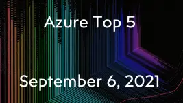 Azure Top 5 for September 06, 2021