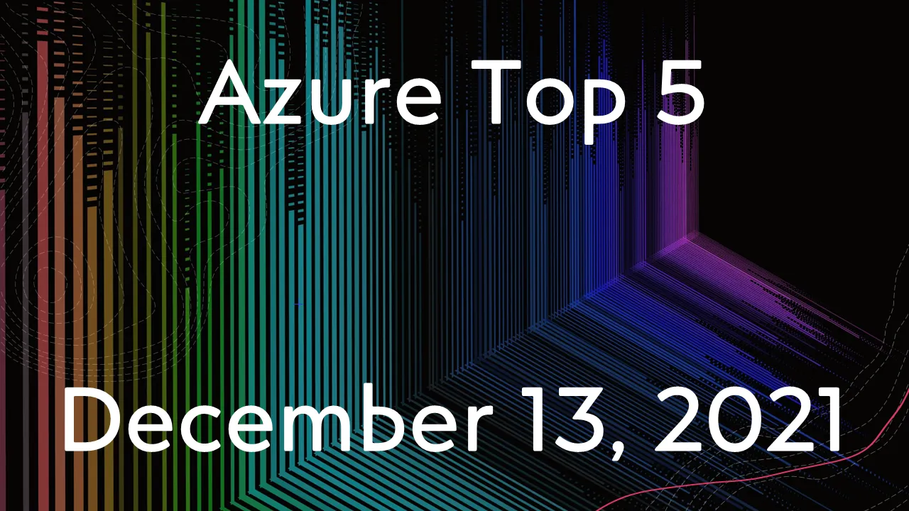 Azure Top 5 for December 13, 2021